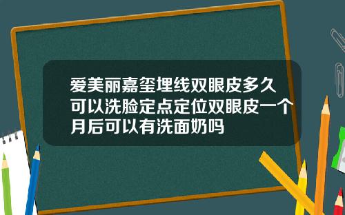 爱美丽嘉玺埋线双眼皮多久可以洗脸定点定位双眼皮一个月后可以有洗面奶吗