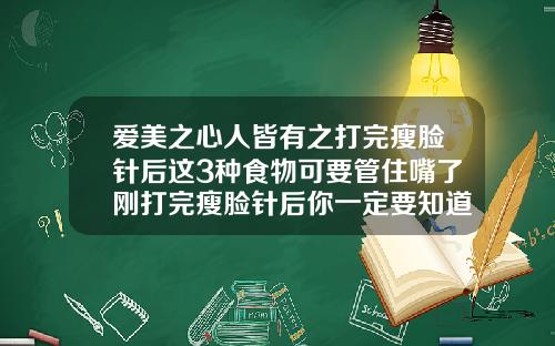 爱美之心人皆有之打完瘦脸针后这3种食物可要管住嘴了刚打完瘦脸针后你一定要知道的禁忌
