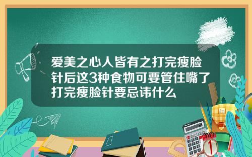 爱美之心人皆有之打完瘦脸针后这3种食物可要管住嘴了打完瘦脸针要忌讳什么