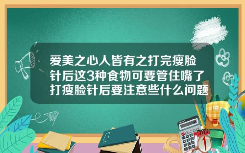 爱美之心人皆有之打完瘦脸针后这3种食物可要管住嘴了打瘦脸针后要注意些什么问题