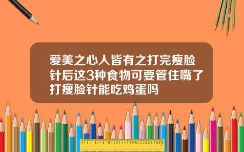 爱美之心人皆有之打完瘦脸针后这3种食物可要管住嘴了打瘦脸针能吃鸡蛋吗