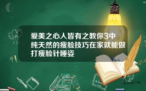 爱美之心人皆有之教你3中纯天然的瘦脸技巧在家就能做打瘦脸针睡姿