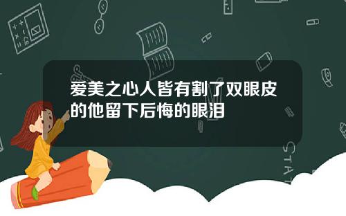 爱美之心人皆有割了双眼皮的他留下后悔的眼泪