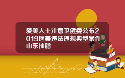 爱美人士注意卫健委公布2019医美违法违规典型案件山东抽脂