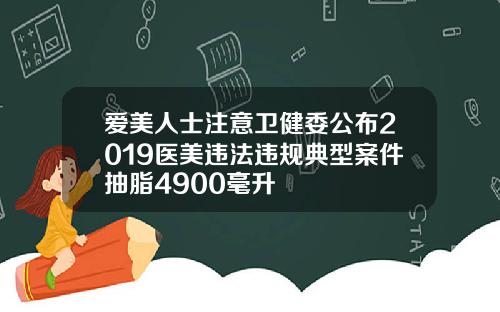 爱美人士注意卫健委公布2019医美违法违规典型案件抽脂4900毫升