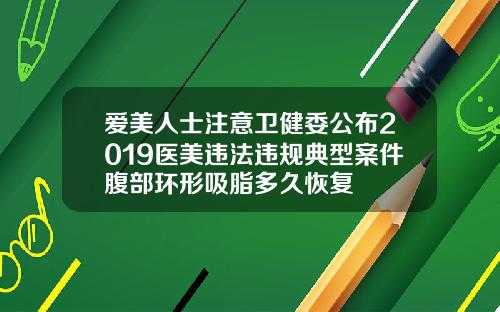 爱美人士注意卫健委公布2019医美违法违规典型案件腹部环形吸脂多久恢复