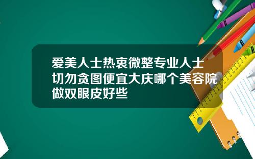 爱美人士热衷微整专业人士切勿贪图便宜大庆哪个美容院做双眼皮好些