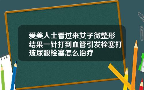爱美人士看过来女子微整形结果一针打到血管引发栓塞打玻尿酸栓塞怎么治疗