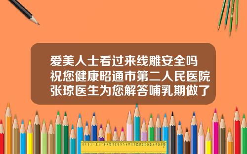 爱美人士看过来线雕安全吗祝您健康昭通市第二人民医院张琼医生为您解答哺乳期做了隆鼻会怎样呢