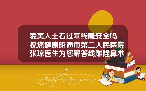 爱美人士看过来线雕安全吗祝您健康昭通市第二人民医院张琼医生为您解答线雕隆鼻术后疼多久