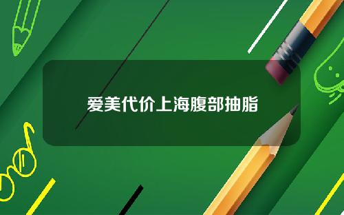 爱美代价上海腹部抽脂