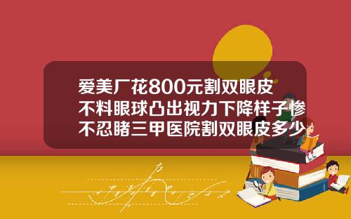 爱美厂花800元割双眼皮不料眼球凸出视力下降样子惨不忍睹三甲医院割双眼皮多少钱