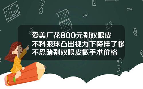 爱美厂花800元割双眼皮不料眼球凸出视力下降样子惨不忍睹割双眼皮做手术价格