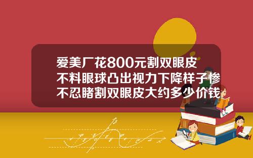 爱美厂花800元割双眼皮不料眼球凸出视力下降样子惨不忍睹割双眼皮大约多少价钱