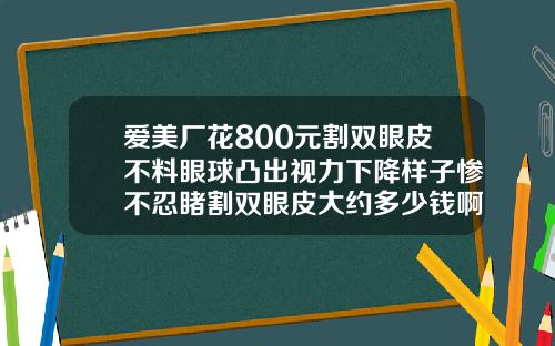 爱美厂花800元割双眼皮不料眼球凸出视力下降样子惨不忍睹割双眼皮大约多少钱啊一次
