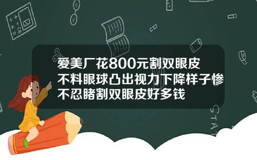 爱美厂花800元割双眼皮不料眼球凸出视力下降样子惨不忍睹割双眼皮好多钱