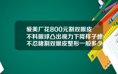 爱美厂花800元割双眼皮不料眼球凸出视力下降样子惨不忍睹割双眼皮整形一般多少钱啊