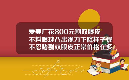 爱美厂花800元割双眼皮不料眼球凸出视力下降样子惨不忍睹割双眼皮正常价格在多少钱左右