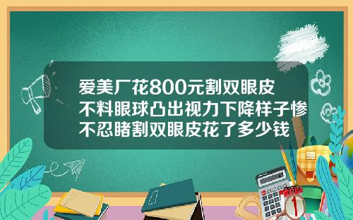 爱美厂花800元割双眼皮不料眼球凸出视力下降样子惨不忍睹割双眼皮花了多少钱