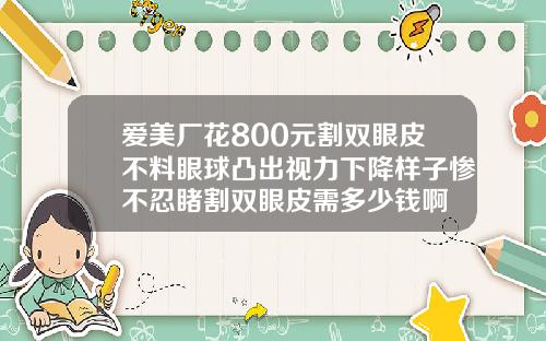 爱美厂花800元割双眼皮不料眼球凸出视力下降样子惨不忍睹割双眼皮需多少钱啊