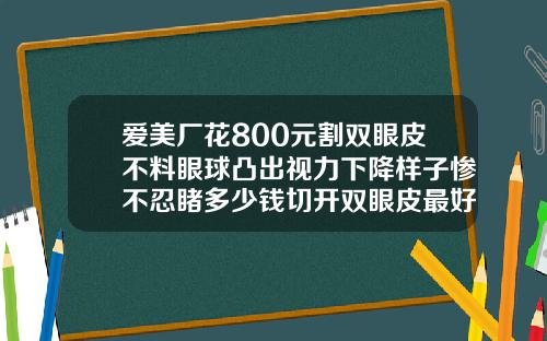 爱美厂花800元割双眼皮不料眼球凸出视力下降样子惨不忍睹多少钱切开双眼皮最好