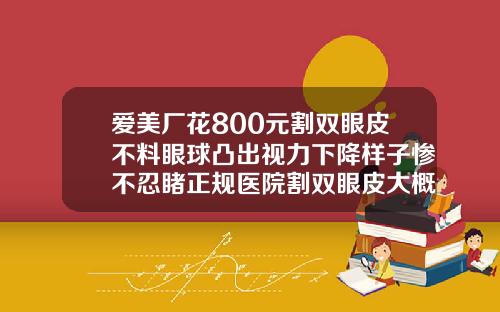 爱美厂花800元割双眼皮不料眼球凸出视力下降样子惨不忍睹正规医院割双眼皮大概多少钱怎么压低价格