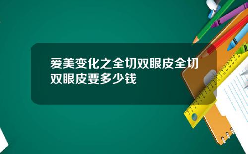 爱美变化之全切双眼皮全切双眼皮要多少钱