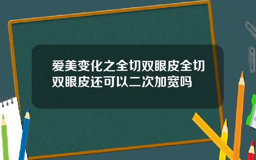爱美变化之全切双眼皮全切双眼皮还可以二次加宽吗