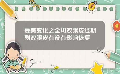 爱美变化之全切双眼皮经期割双眼皮有没有影响恢复