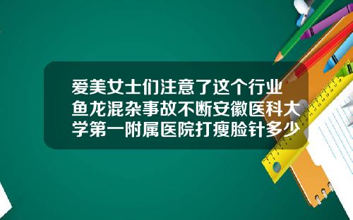 爱美女士们注意了这个行业鱼龙混杂事故不断安徽医科大学第一附属医院打瘦脸针多少钱