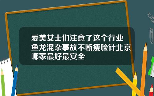 爱美女士们注意了这个行业鱼龙混杂事故不断瘦脸针北京哪家最好最安全