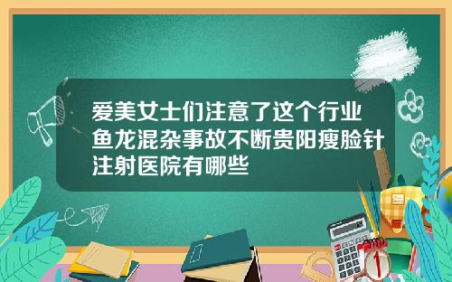 爱美女士们注意了这个行业鱼龙混杂事故不断贵阳瘦脸针注射医院有哪些