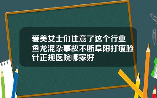 爱美女士们注意了这个行业鱼龙混杂事故不断阜阳打瘦脸针正规医院哪家好