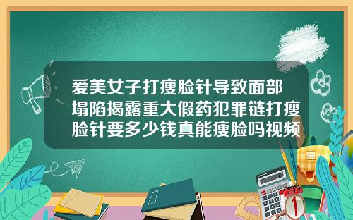 爱美女子打瘦脸针导致面部塌陷揭露重大假药犯罪链打瘦脸针要多少钱真能瘦脸吗视频