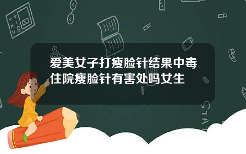 爱美女子打瘦脸针结果中毒住院瘦脸针有害处吗女生