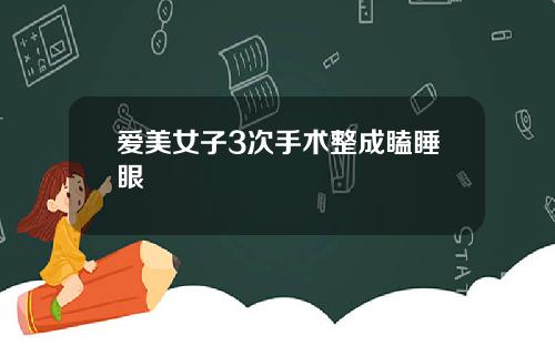 爱美女子3次手术整成瞌睡眼