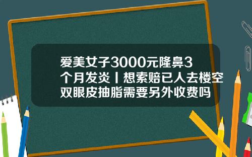 爱美女子3000元隆鼻3个月发炎丨想索赔已人去楼空双眼皮抽脂需要另外收费吗