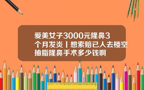 爱美女子3000元隆鼻3个月发炎丨想索赔已人去楼空抽脂隆鼻手术多少钱啊
