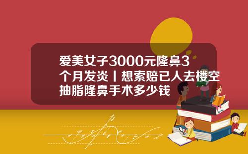 爱美女子3000元隆鼻3个月发炎丨想索赔已人去楼空抽脂隆鼻手术多少钱