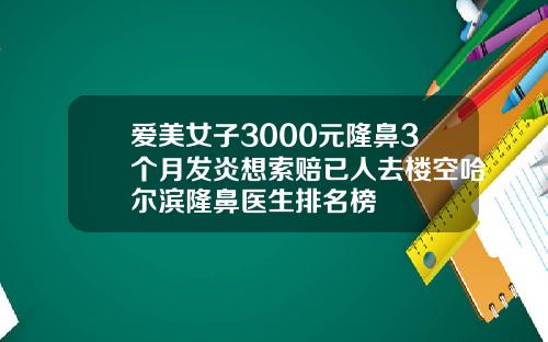 爱美女子3000元隆鼻3个月发炎想索赔已人去楼空哈尔滨隆鼻医生排名榜