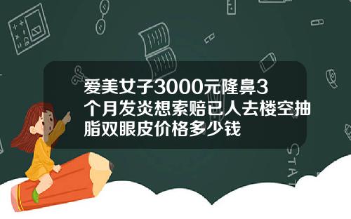 爱美女子3000元隆鼻3个月发炎想索赔已人去楼空抽脂双眼皮价格多少钱