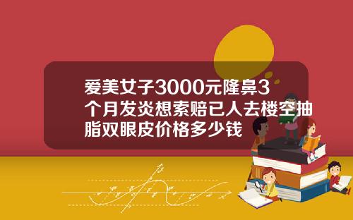 爱美女子3000元隆鼻3个月发炎想索赔已人去楼空抽脂双眼皮价格多少钱