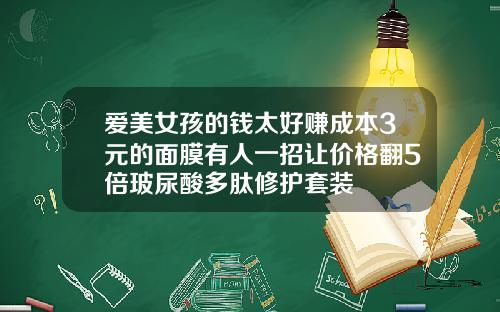 爱美女孩的钱太好赚成本3元的面膜有人一招让价格翻5倍玻尿酸多肽修护套装