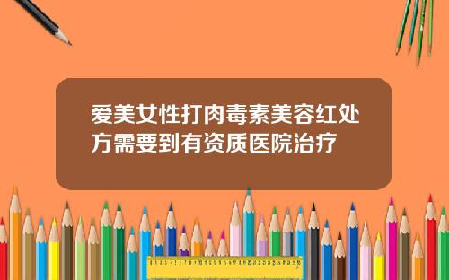 爱美女性打肉毒素美容红处方需要到有资质医院治疗