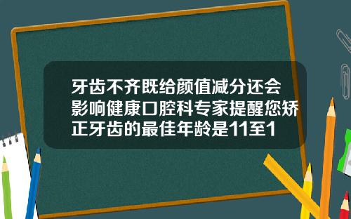 牙齿不齐既给颜值减分还会影响健康口腔科专家提醒您矫正牙齿的最佳年龄是11至14岁矫正牙齿的最佳时间是多少岁