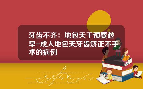 牙齿不齐：地包天干预要趁早-成人地包天牙齿矫正不手术的病例