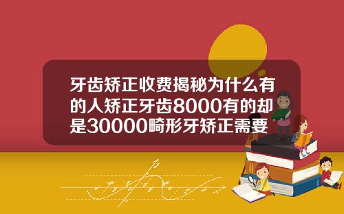 牙齿矫正收费揭秘为什么有的人矫正牙齿8000有的却是30000畸形牙矫正需要多少钱