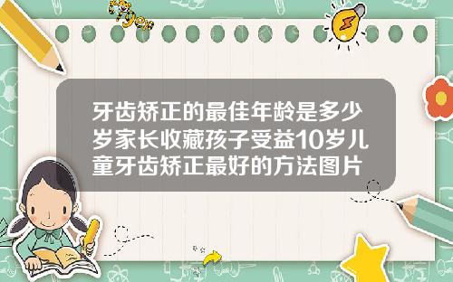 牙齿矫正的最佳年龄是多少岁家长收藏孩子受益10岁儿童牙齿矫正最好的方法图片