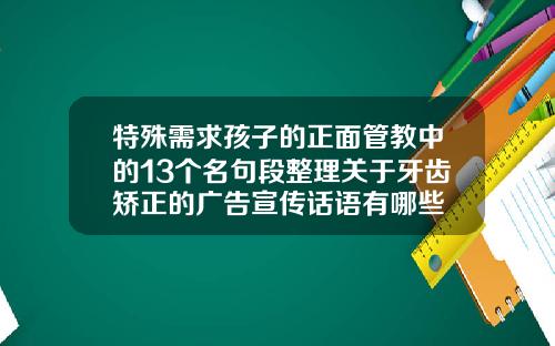 特殊需求孩子的正面管教中的13个名句段整理关于牙齿矫正的广告宣传话语有哪些