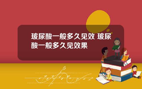 玻尿酸一般多久见效 玻尿酸一般多久见效果